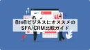 BtoBビジネスにオススメのSFACRM比較ガイド